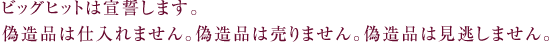 ビッグヒットは宣誓します。偽造品は仕入れません。偽造品は売りません。偽造品は見逃しません。